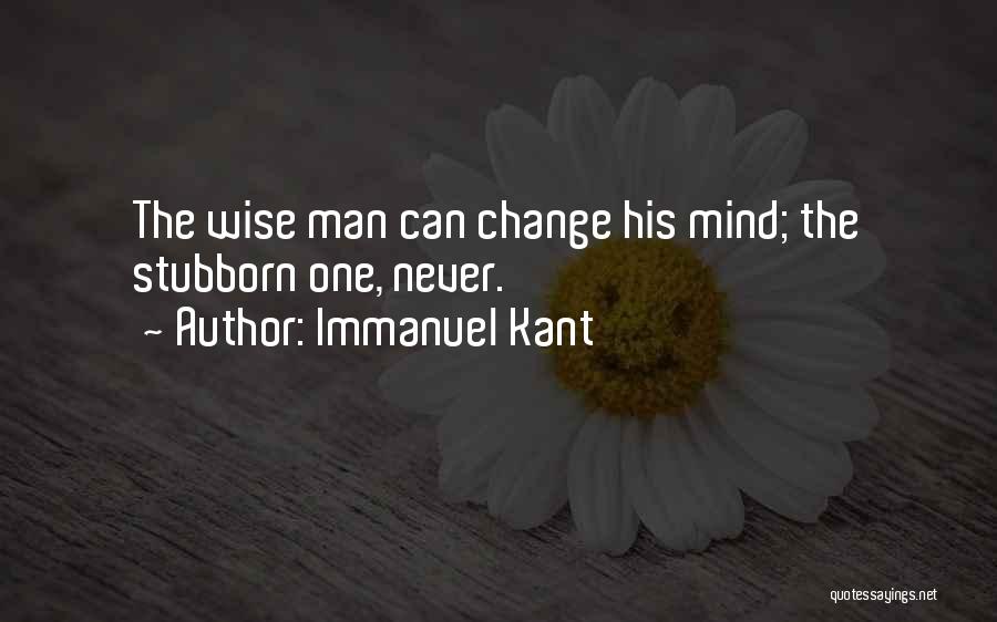 Immanuel Kant Quotes: The Wise Man Can Change His Mind; The Stubborn One, Never.