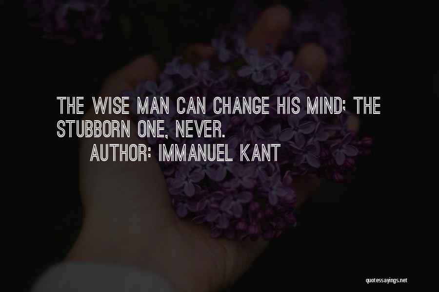 Immanuel Kant Quotes: The Wise Man Can Change His Mind; The Stubborn One, Never.