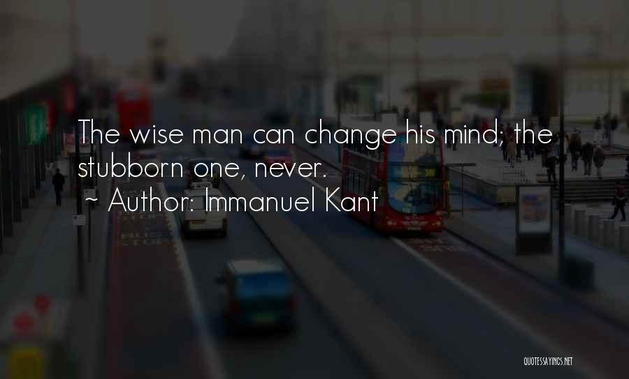 Immanuel Kant Quotes: The Wise Man Can Change His Mind; The Stubborn One, Never.