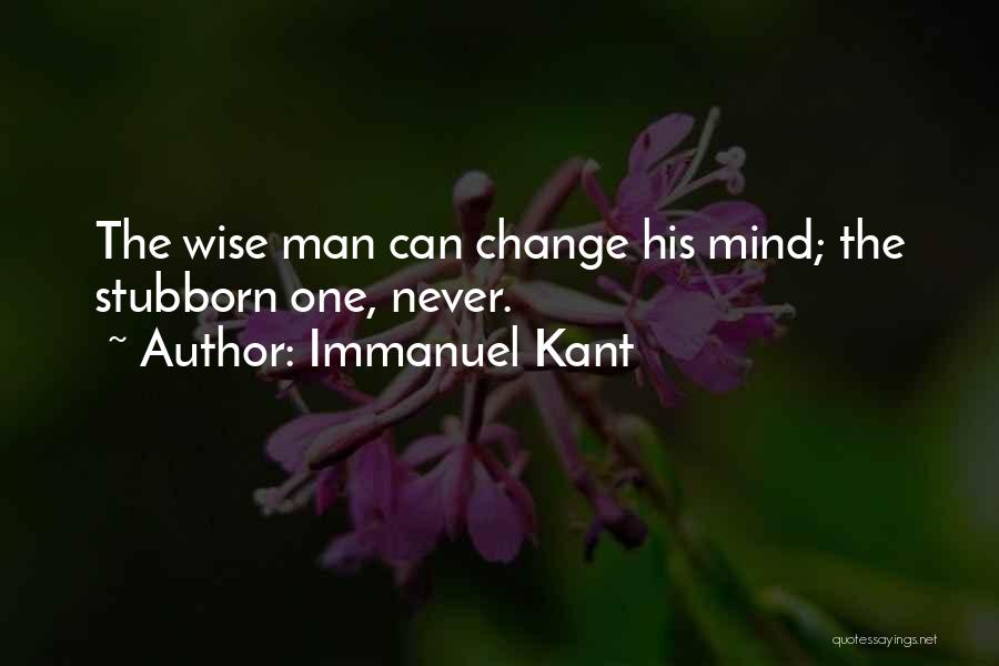 Immanuel Kant Quotes: The Wise Man Can Change His Mind; The Stubborn One, Never.