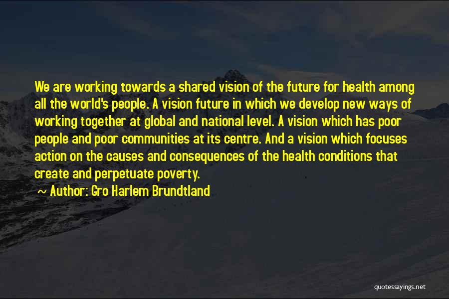 Gro Harlem Brundtland Quotes: We Are Working Towards A Shared Vision Of The Future For Health Among All The World's People. A Vision Future