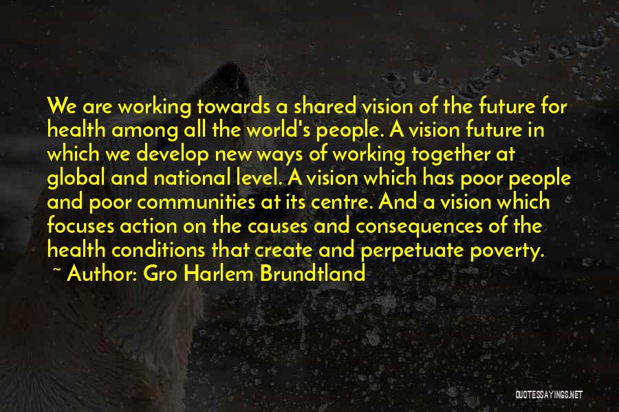 Gro Harlem Brundtland Quotes: We Are Working Towards A Shared Vision Of The Future For Health Among All The World's People. A Vision Future