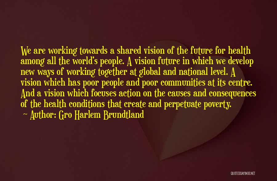 Gro Harlem Brundtland Quotes: We Are Working Towards A Shared Vision Of The Future For Health Among All The World's People. A Vision Future