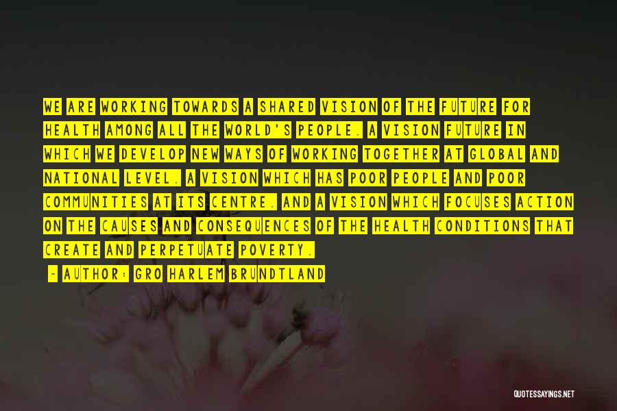 Gro Harlem Brundtland Quotes: We Are Working Towards A Shared Vision Of The Future For Health Among All The World's People. A Vision Future