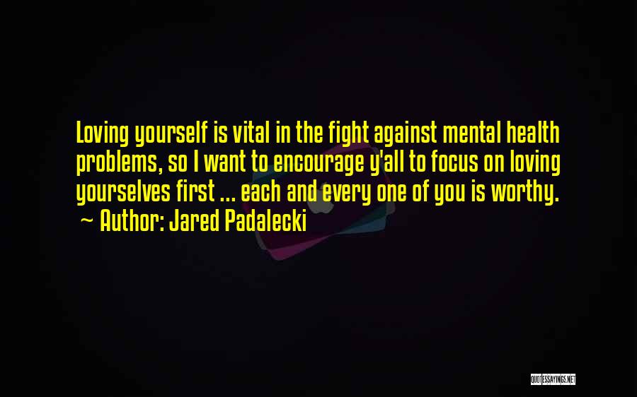 Jared Padalecki Quotes: Loving Yourself Is Vital In The Fight Against Mental Health Problems, So I Want To Encourage Y'all To Focus On