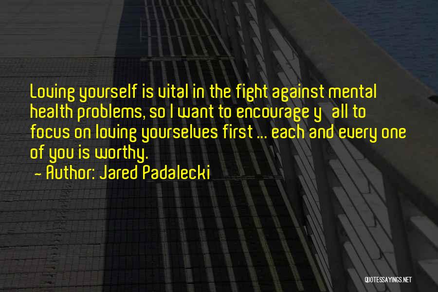 Jared Padalecki Quotes: Loving Yourself Is Vital In The Fight Against Mental Health Problems, So I Want To Encourage Y'all To Focus On