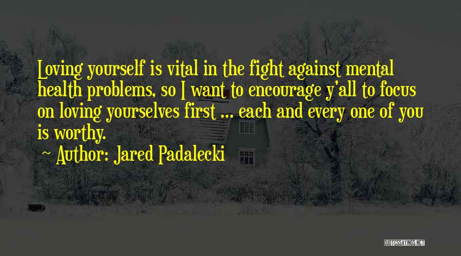 Jared Padalecki Quotes: Loving Yourself Is Vital In The Fight Against Mental Health Problems, So I Want To Encourage Y'all To Focus On
