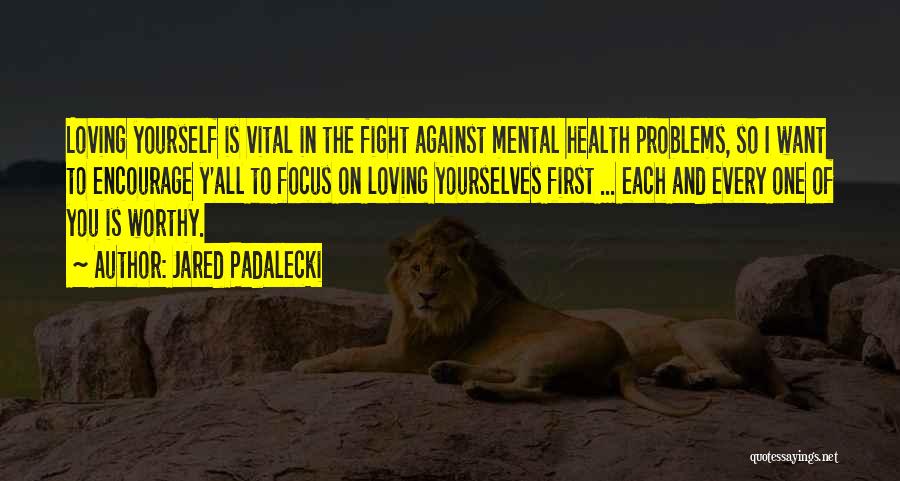 Jared Padalecki Quotes: Loving Yourself Is Vital In The Fight Against Mental Health Problems, So I Want To Encourage Y'all To Focus On