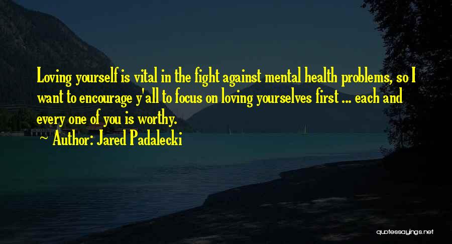 Jared Padalecki Quotes: Loving Yourself Is Vital In The Fight Against Mental Health Problems, So I Want To Encourage Y'all To Focus On