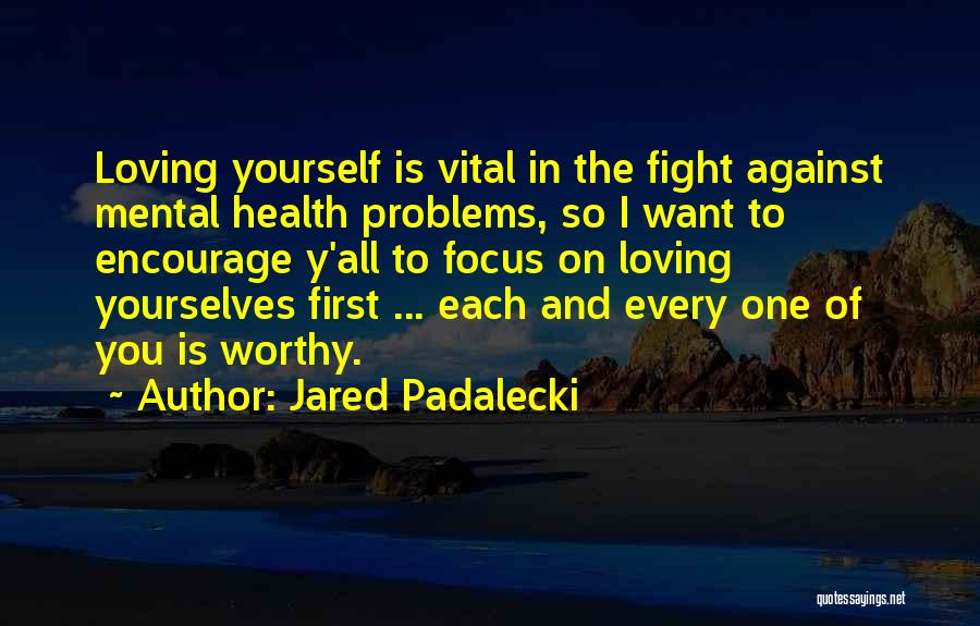 Jared Padalecki Quotes: Loving Yourself Is Vital In The Fight Against Mental Health Problems, So I Want To Encourage Y'all To Focus On