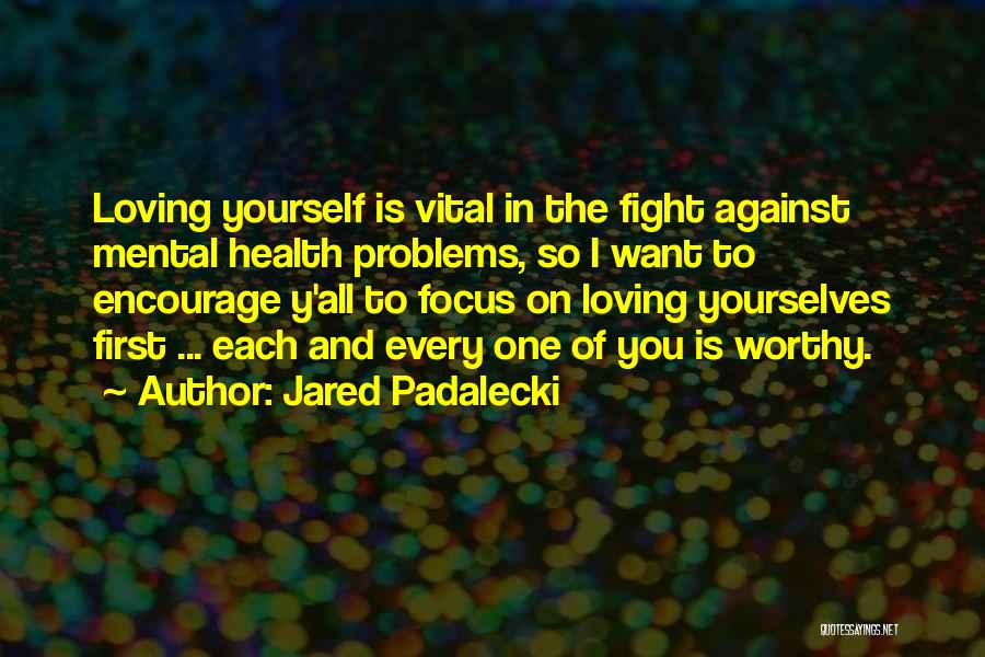 Jared Padalecki Quotes: Loving Yourself Is Vital In The Fight Against Mental Health Problems, So I Want To Encourage Y'all To Focus On