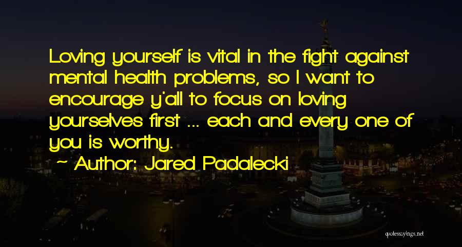 Jared Padalecki Quotes: Loving Yourself Is Vital In The Fight Against Mental Health Problems, So I Want To Encourage Y'all To Focus On