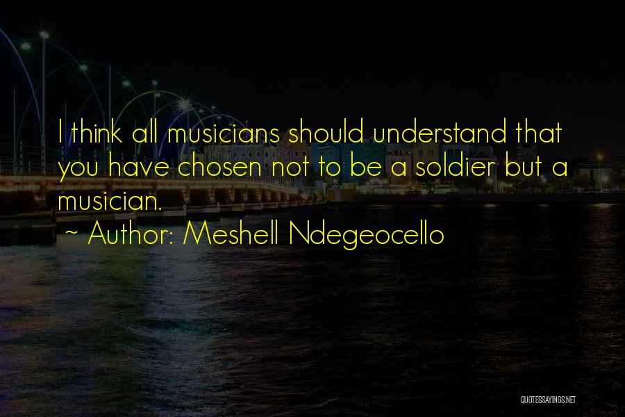Meshell Ndegeocello Quotes: I Think All Musicians Should Understand That You Have Chosen Not To Be A Soldier But A Musician.