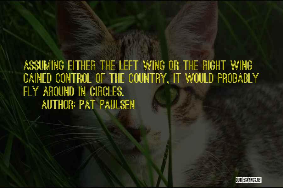 Pat Paulsen Quotes: Assuming Either The Left Wing Or The Right Wing Gained Control Of The Country, It Would Probably Fly Around In