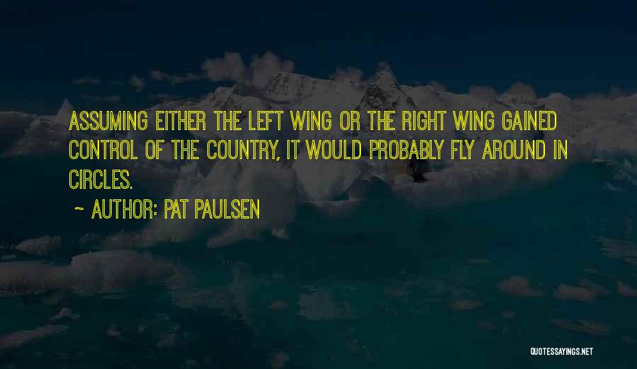 Pat Paulsen Quotes: Assuming Either The Left Wing Or The Right Wing Gained Control Of The Country, It Would Probably Fly Around In