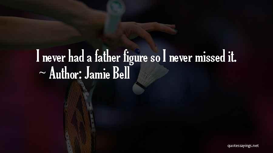 Jamie Bell Quotes: I Never Had A Father Figure So I Never Missed It.