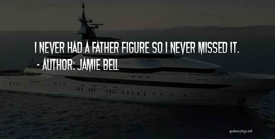 Jamie Bell Quotes: I Never Had A Father Figure So I Never Missed It.