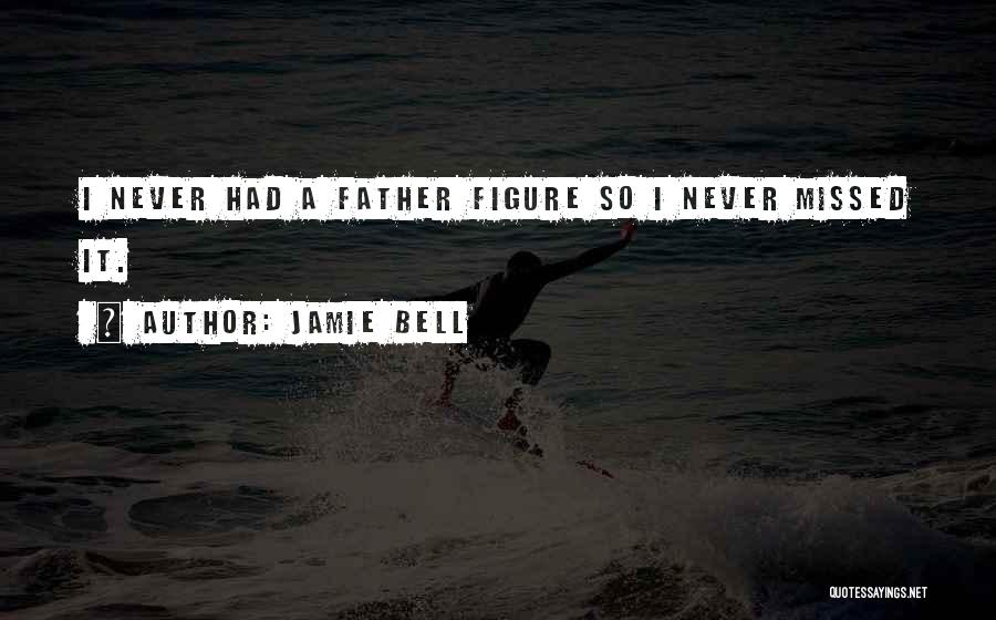 Jamie Bell Quotes: I Never Had A Father Figure So I Never Missed It.