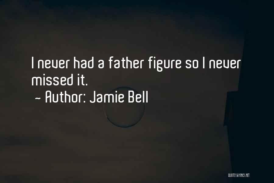 Jamie Bell Quotes: I Never Had A Father Figure So I Never Missed It.