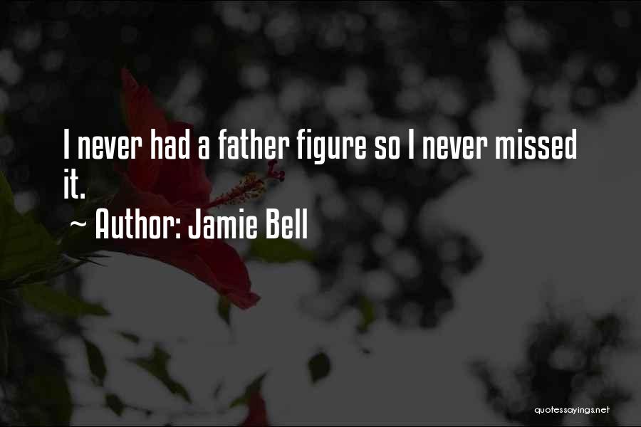 Jamie Bell Quotes: I Never Had A Father Figure So I Never Missed It.