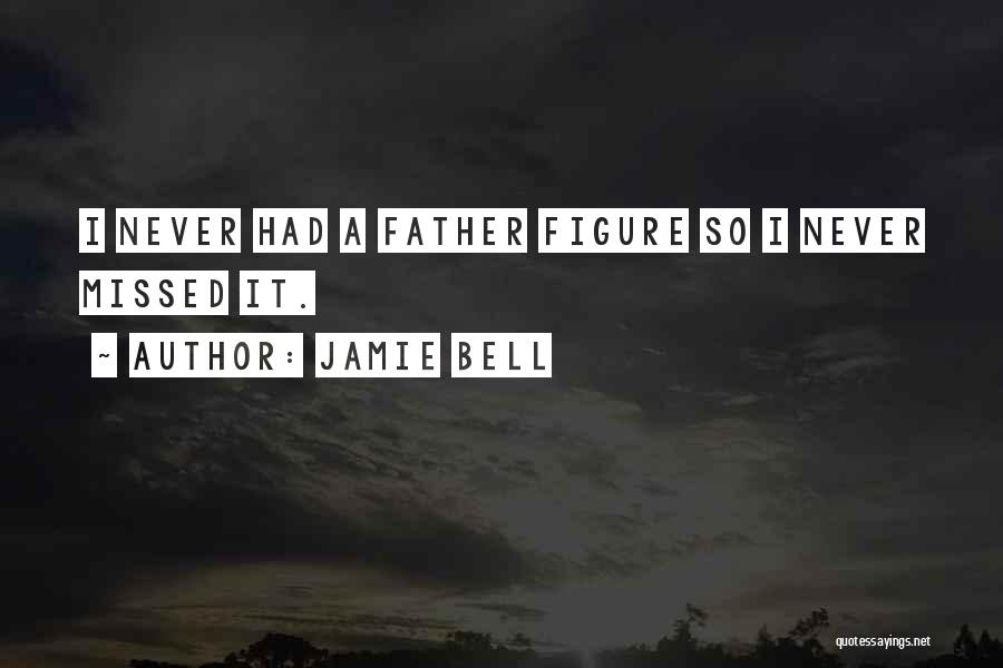 Jamie Bell Quotes: I Never Had A Father Figure So I Never Missed It.