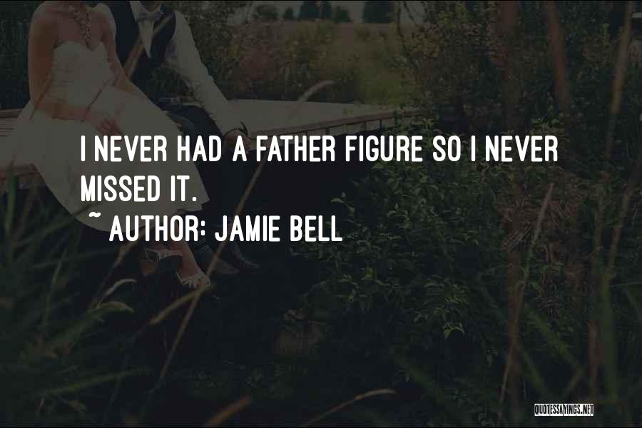 Jamie Bell Quotes: I Never Had A Father Figure So I Never Missed It.