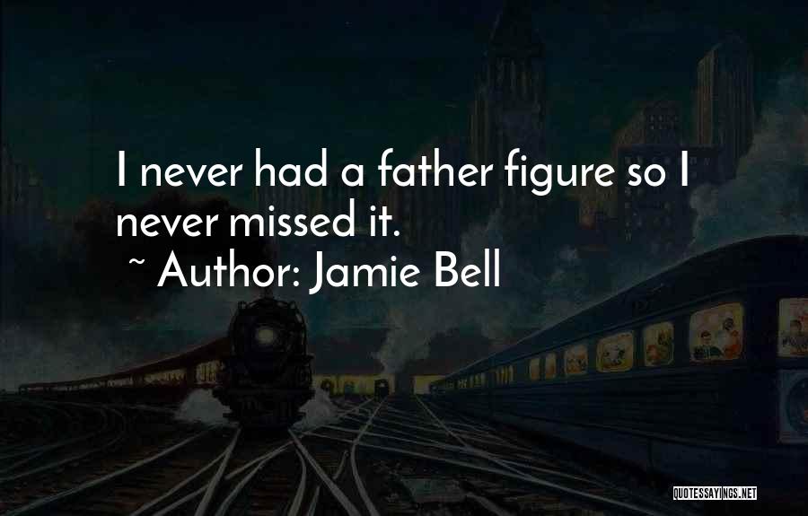 Jamie Bell Quotes: I Never Had A Father Figure So I Never Missed It.