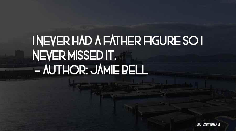 Jamie Bell Quotes: I Never Had A Father Figure So I Never Missed It.