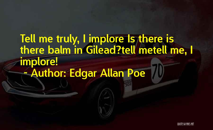 Edgar Allan Poe Quotes: Tell Me Truly, I Implore Is There Is There Balm In Gilead?tell Metell Me, I Implore!