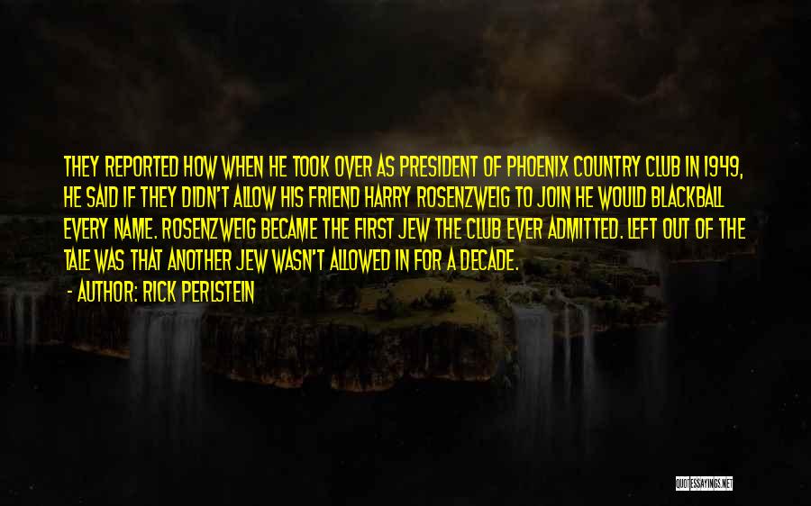 Rick Perlstein Quotes: They Reported How When He Took Over As President Of Phoenix Country Club In 1949, He Said If They Didn't