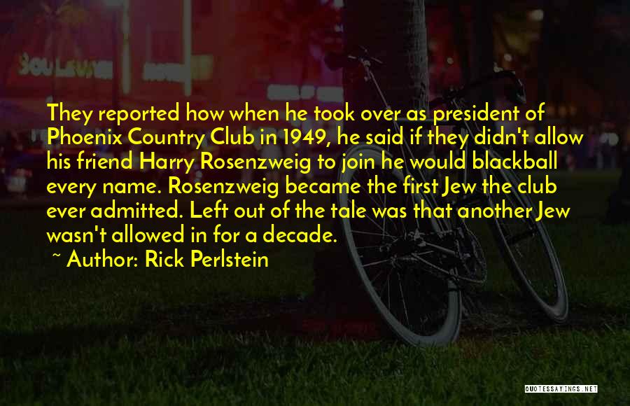 Rick Perlstein Quotes: They Reported How When He Took Over As President Of Phoenix Country Club In 1949, He Said If They Didn't