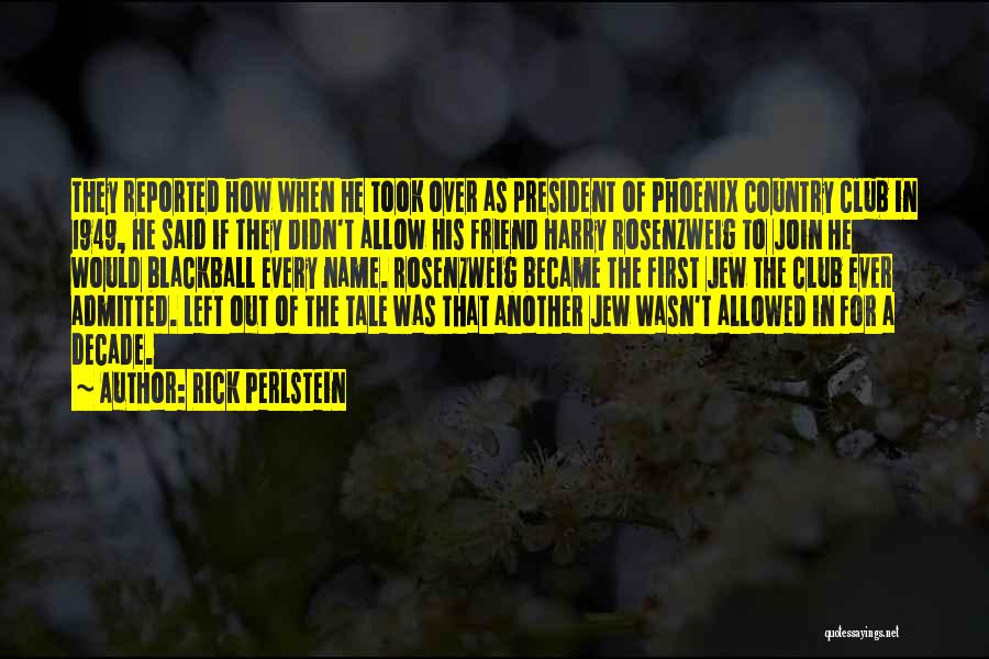 Rick Perlstein Quotes: They Reported How When He Took Over As President Of Phoenix Country Club In 1949, He Said If They Didn't