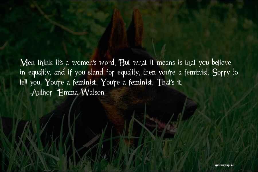 Emma Watson Quotes: Men Think It's A Women's Word. But What It Means Is That You Believe In Equality, And If You Stand
