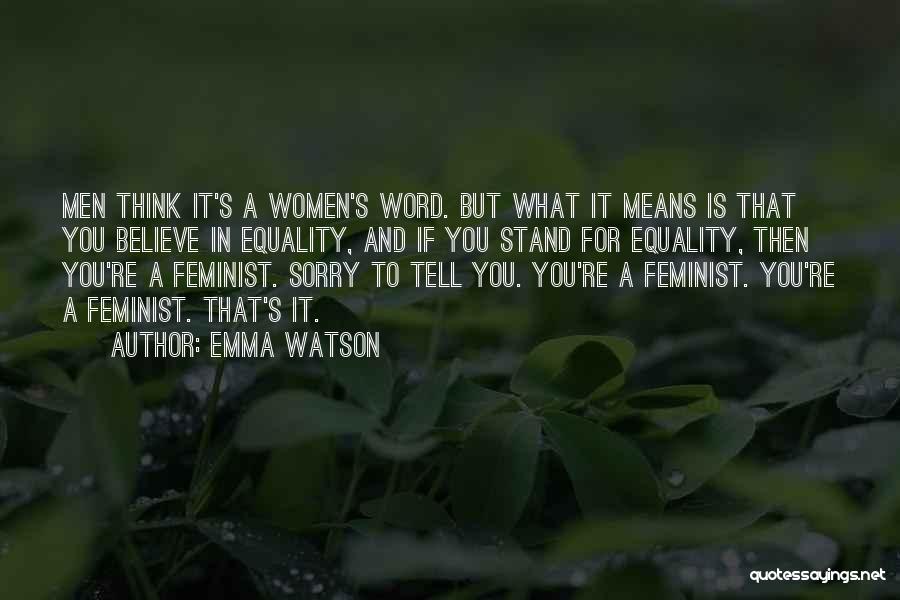 Emma Watson Quotes: Men Think It's A Women's Word. But What It Means Is That You Believe In Equality, And If You Stand