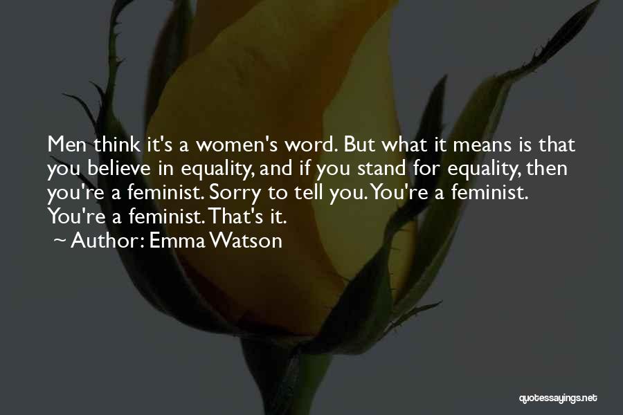Emma Watson Quotes: Men Think It's A Women's Word. But What It Means Is That You Believe In Equality, And If You Stand