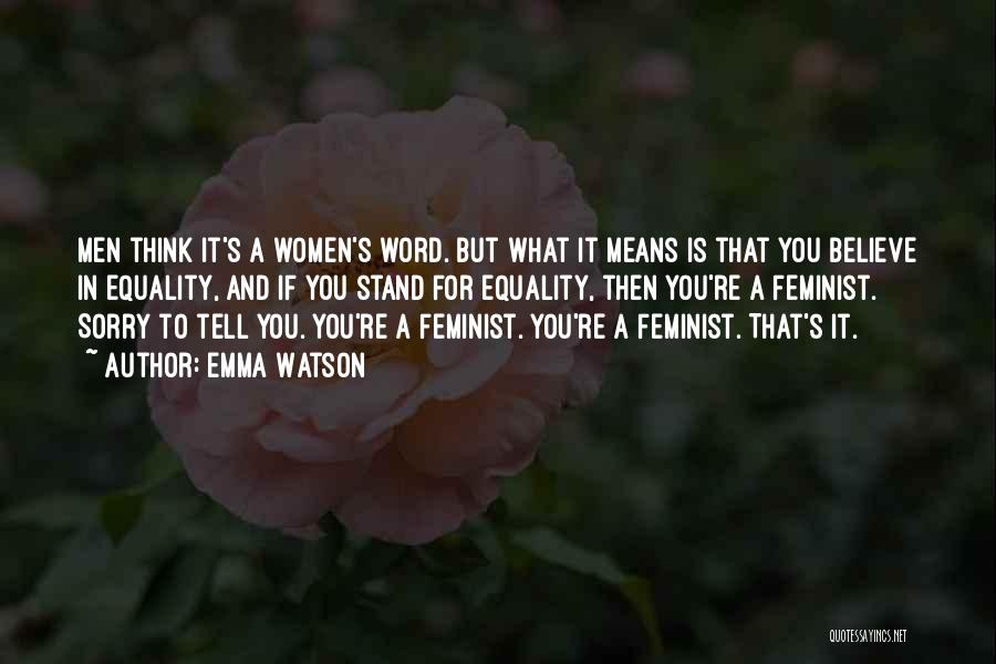Emma Watson Quotes: Men Think It's A Women's Word. But What It Means Is That You Believe In Equality, And If You Stand