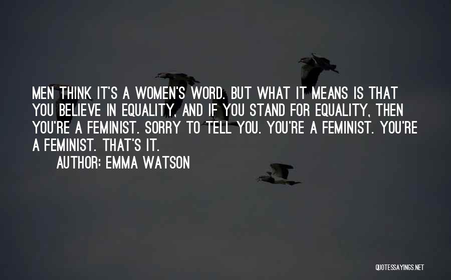 Emma Watson Quotes: Men Think It's A Women's Word. But What It Means Is That You Believe In Equality, And If You Stand