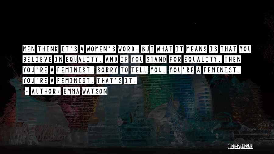Emma Watson Quotes: Men Think It's A Women's Word. But What It Means Is That You Believe In Equality, And If You Stand