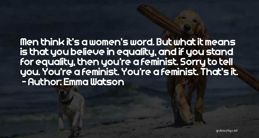 Emma Watson Quotes: Men Think It's A Women's Word. But What It Means Is That You Believe In Equality, And If You Stand