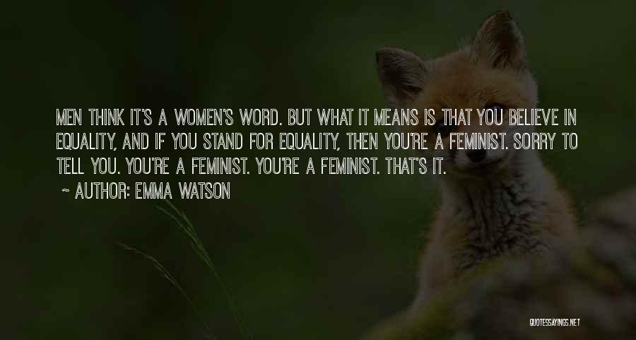 Emma Watson Quotes: Men Think It's A Women's Word. But What It Means Is That You Believe In Equality, And If You Stand