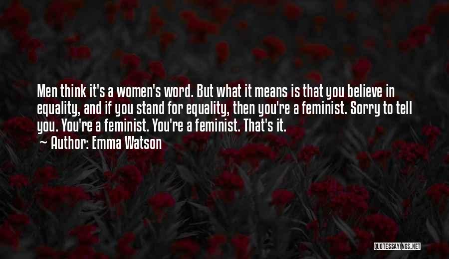 Emma Watson Quotes: Men Think It's A Women's Word. But What It Means Is That You Believe In Equality, And If You Stand