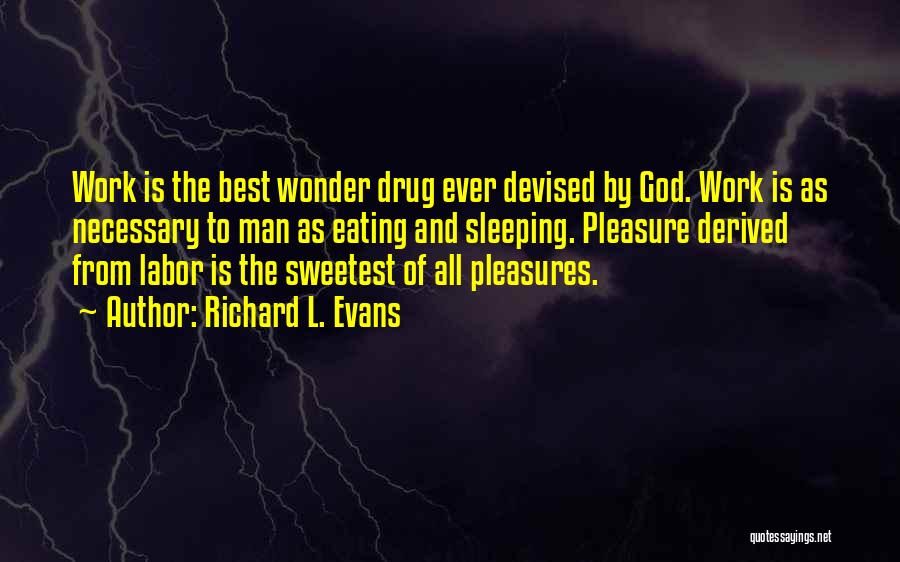 Richard L. Evans Quotes: Work Is The Best Wonder Drug Ever Devised By God. Work Is As Necessary To Man As Eating And Sleeping.