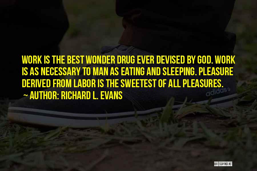 Richard L. Evans Quotes: Work Is The Best Wonder Drug Ever Devised By God. Work Is As Necessary To Man As Eating And Sleeping.