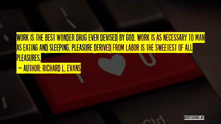 Richard L. Evans Quotes: Work Is The Best Wonder Drug Ever Devised By God. Work Is As Necessary To Man As Eating And Sleeping.