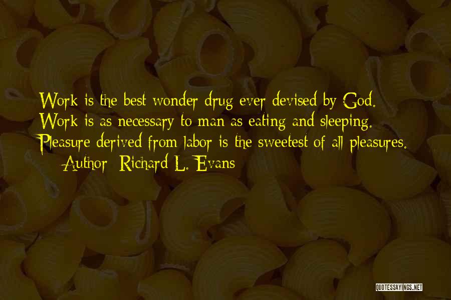 Richard L. Evans Quotes: Work Is The Best Wonder Drug Ever Devised By God. Work Is As Necessary To Man As Eating And Sleeping.