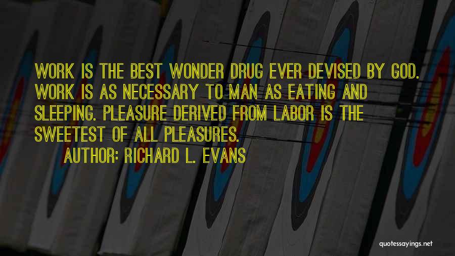 Richard L. Evans Quotes: Work Is The Best Wonder Drug Ever Devised By God. Work Is As Necessary To Man As Eating And Sleeping.