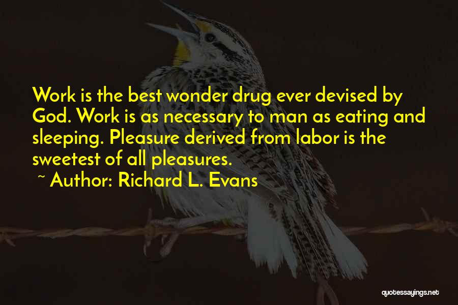 Richard L. Evans Quotes: Work Is The Best Wonder Drug Ever Devised By God. Work Is As Necessary To Man As Eating And Sleeping.