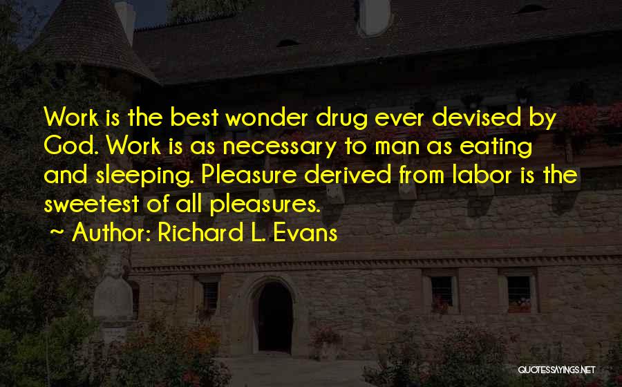 Richard L. Evans Quotes: Work Is The Best Wonder Drug Ever Devised By God. Work Is As Necessary To Man As Eating And Sleeping.