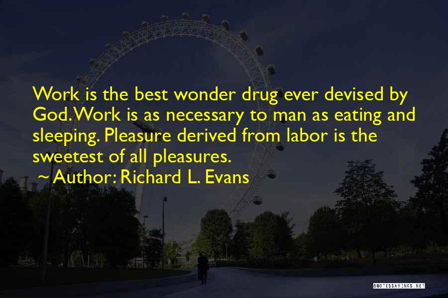 Richard L. Evans Quotes: Work Is The Best Wonder Drug Ever Devised By God. Work Is As Necessary To Man As Eating And Sleeping.