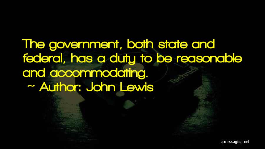 John Lewis Quotes: The Government, Both State And Federal, Has A Duty To Be Reasonable And Accommodating.